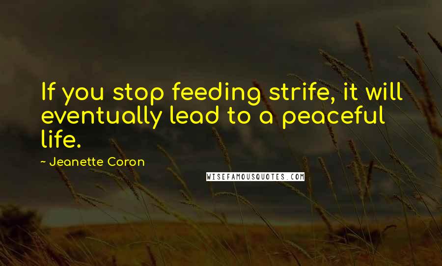 Jeanette Coron Quotes: If you stop feeding strife, it will eventually lead to a peaceful life.