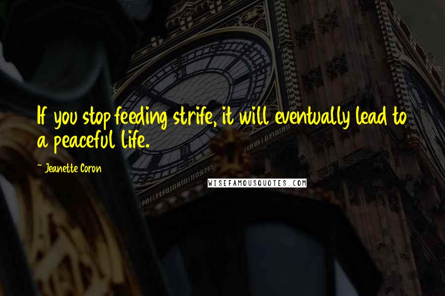 Jeanette Coron Quotes: If you stop feeding strife, it will eventually lead to a peaceful life.
