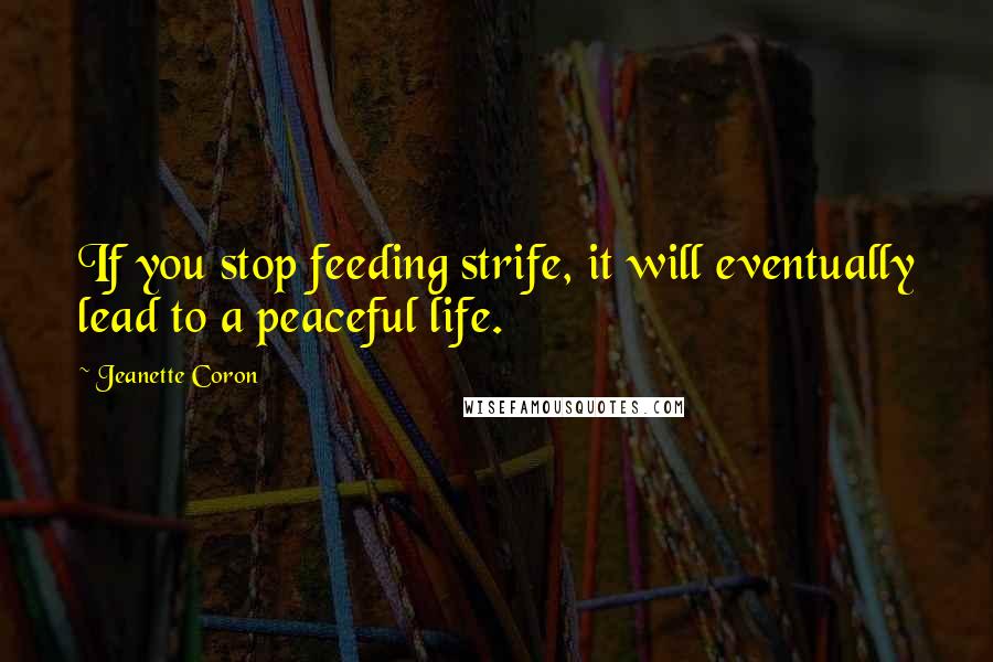 Jeanette Coron Quotes: If you stop feeding strife, it will eventually lead to a peaceful life.