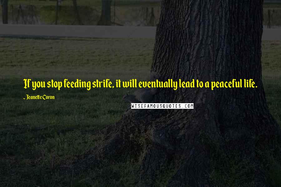 Jeanette Coron Quotes: If you stop feeding strife, it will eventually lead to a peaceful life.