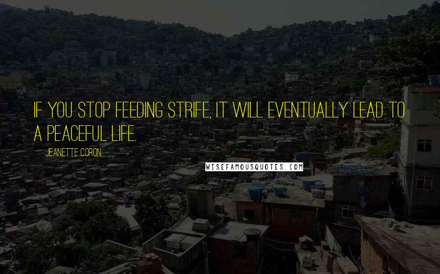 Jeanette Coron Quotes: If you stop feeding strife, it will eventually lead to a peaceful life.