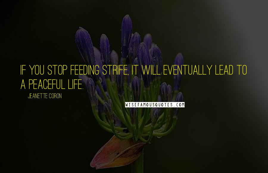 Jeanette Coron Quotes: If you stop feeding strife, it will eventually lead to a peaceful life.