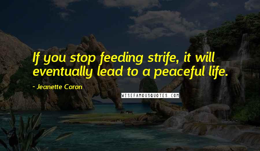 Jeanette Coron Quotes: If you stop feeding strife, it will eventually lead to a peaceful life.