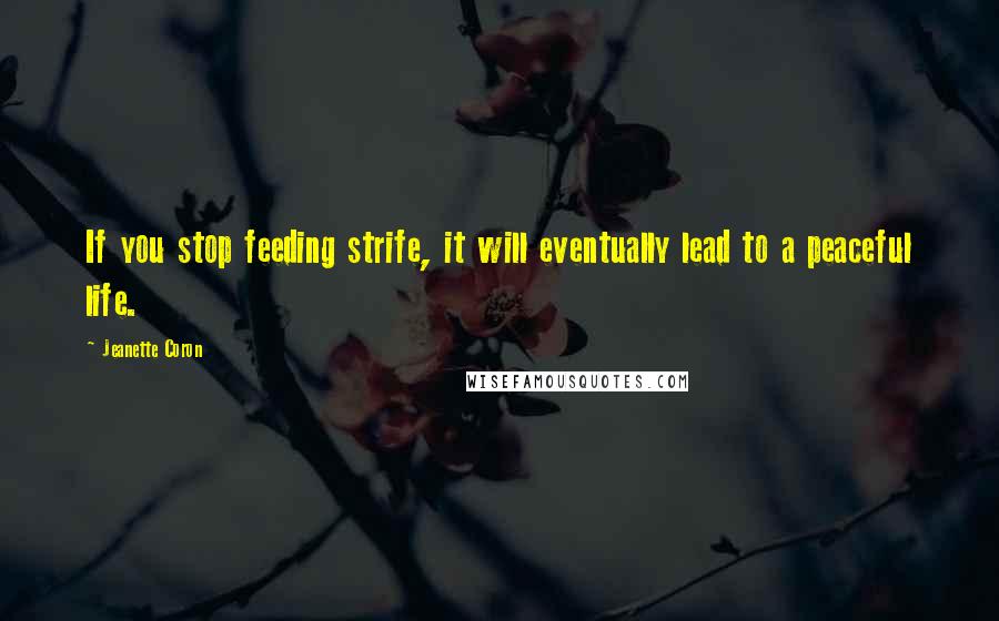 Jeanette Coron Quotes: If you stop feeding strife, it will eventually lead to a peaceful life.