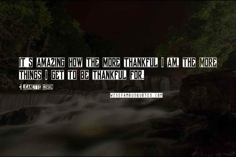Jeanette Coron Quotes: It's amazing how the more thankful I am, the more things I get to be thankful for.