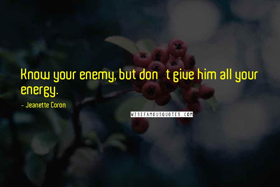 Jeanette Coron Quotes: Know your enemy, but don't give him all your energy.