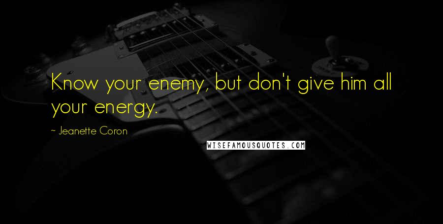 Jeanette Coron Quotes: Know your enemy, but don't give him all your energy.