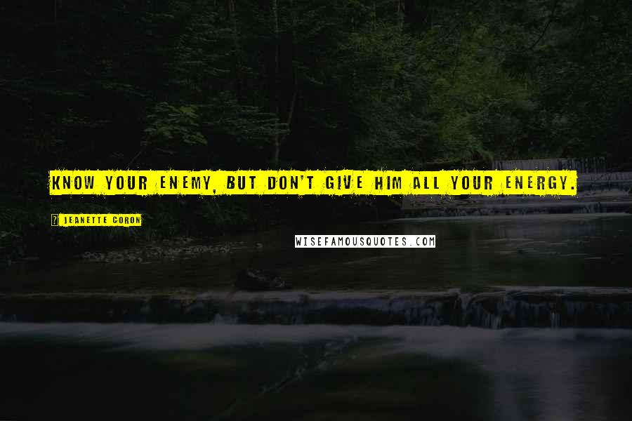 Jeanette Coron Quotes: Know your enemy, but don't give him all your energy.