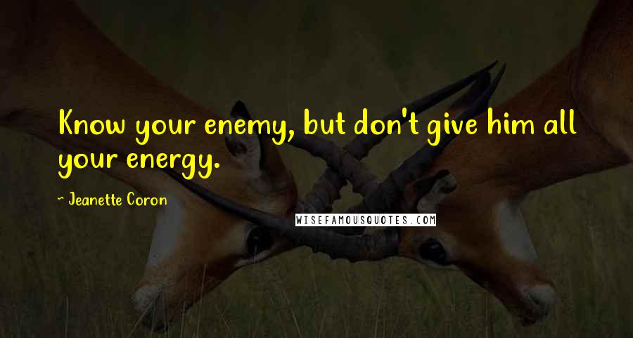 Jeanette Coron Quotes: Know your enemy, but don't give him all your energy.