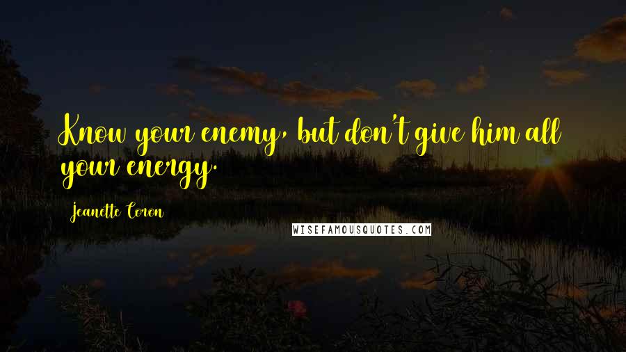 Jeanette Coron Quotes: Know your enemy, but don't give him all your energy.