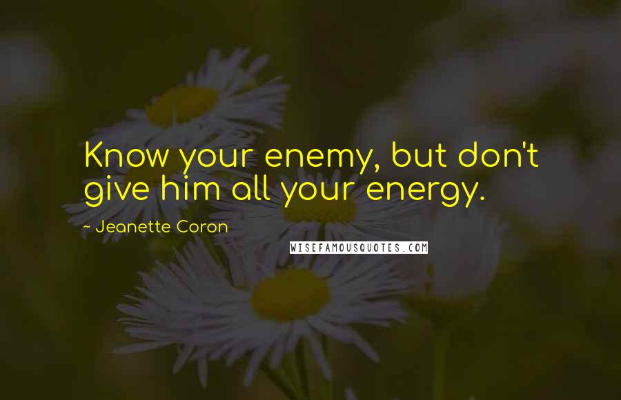 Jeanette Coron Quotes: Know your enemy, but don't give him all your energy.