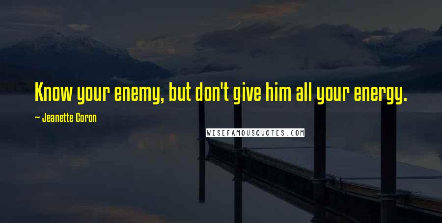 Jeanette Coron Quotes: Know your enemy, but don't give him all your energy.