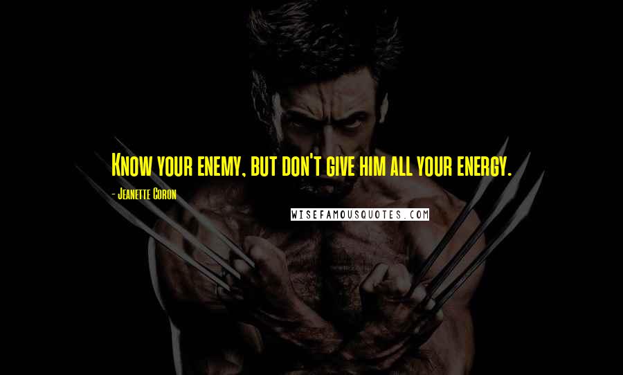 Jeanette Coron Quotes: Know your enemy, but don't give him all your energy.