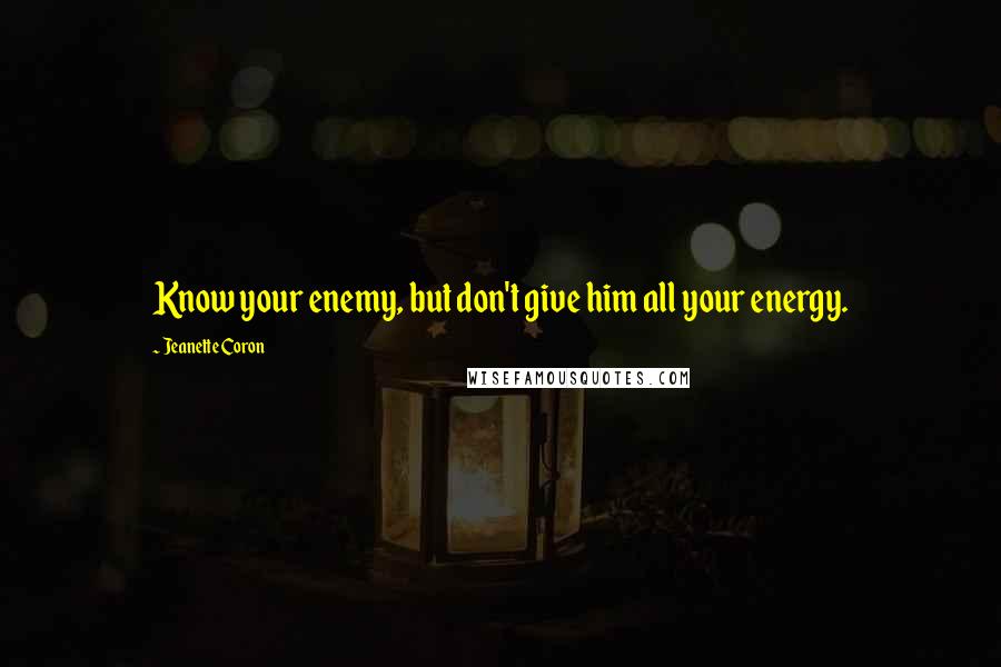 Jeanette Coron Quotes: Know your enemy, but don't give him all your energy.