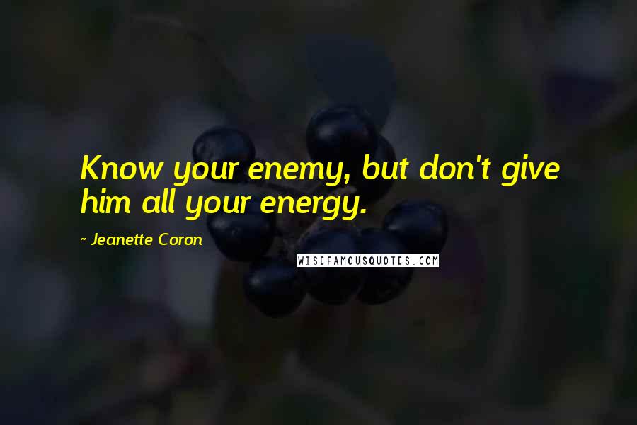 Jeanette Coron Quotes: Know your enemy, but don't give him all your energy.