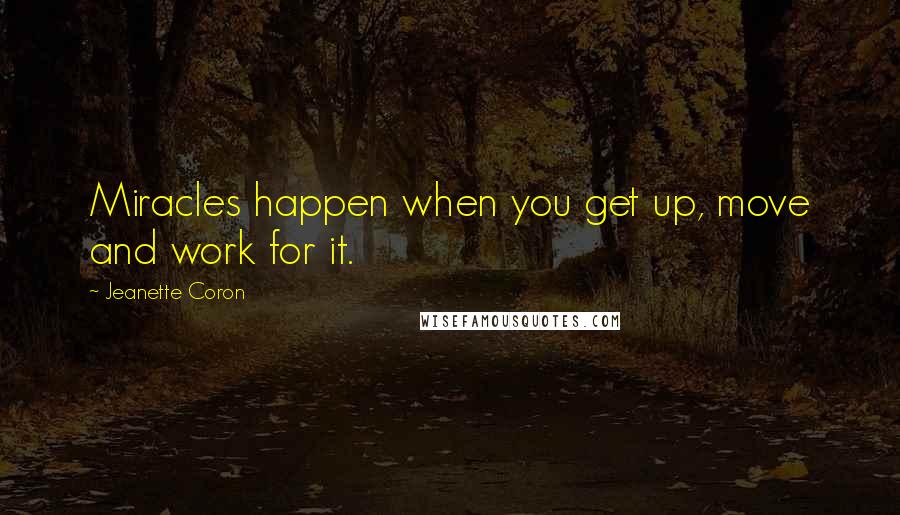 Jeanette Coron Quotes: Miracles happen when you get up, move and work for it.