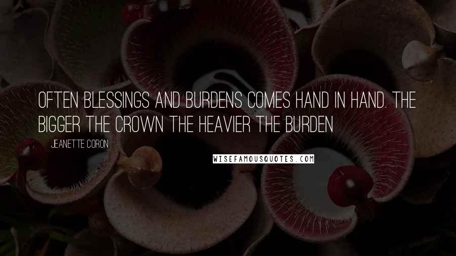 Jeanette Coron Quotes: Often blessings and burdens comes hand in hand. The bigger the Crown the heavier the burden