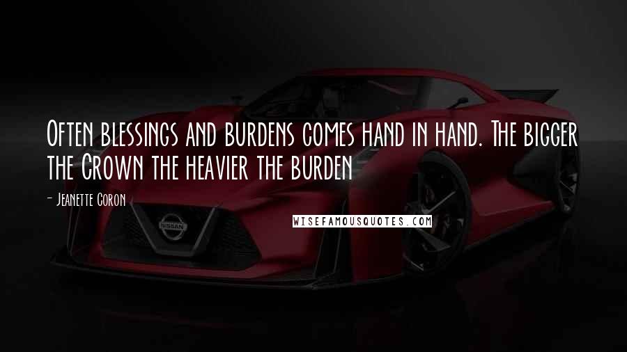 Jeanette Coron Quotes: Often blessings and burdens comes hand in hand. The bigger the Crown the heavier the burden