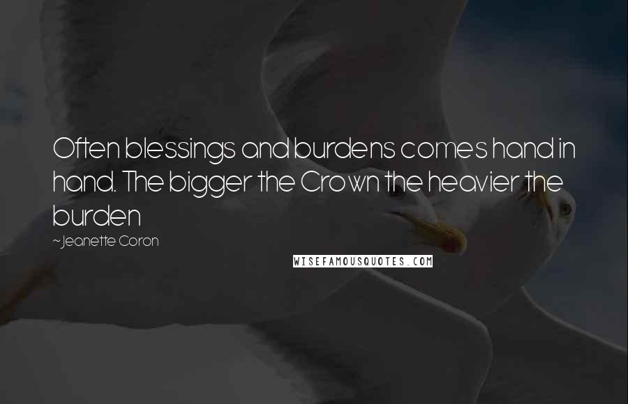 Jeanette Coron Quotes: Often blessings and burdens comes hand in hand. The bigger the Crown the heavier the burden