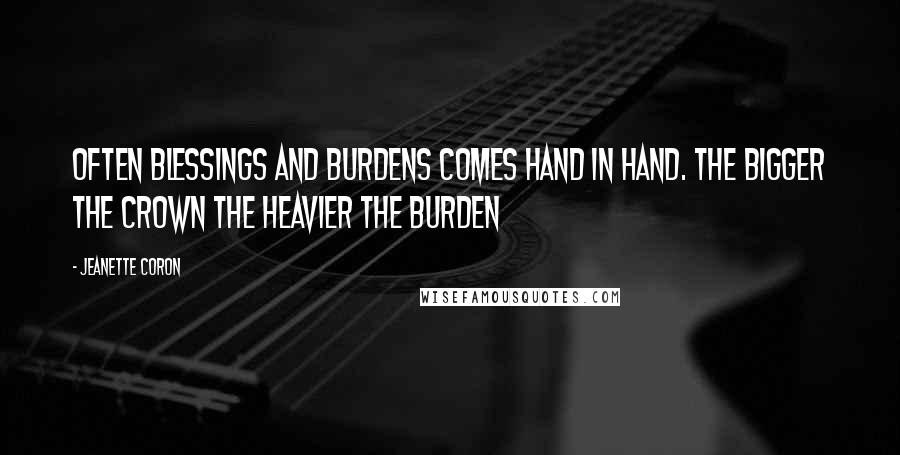 Jeanette Coron Quotes: Often blessings and burdens comes hand in hand. The bigger the Crown the heavier the burden