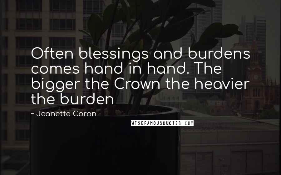 Jeanette Coron Quotes: Often blessings and burdens comes hand in hand. The bigger the Crown the heavier the burden