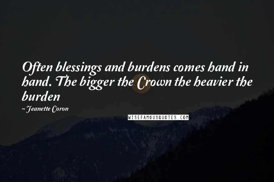 Jeanette Coron Quotes: Often blessings and burdens comes hand in hand. The bigger the Crown the heavier the burden