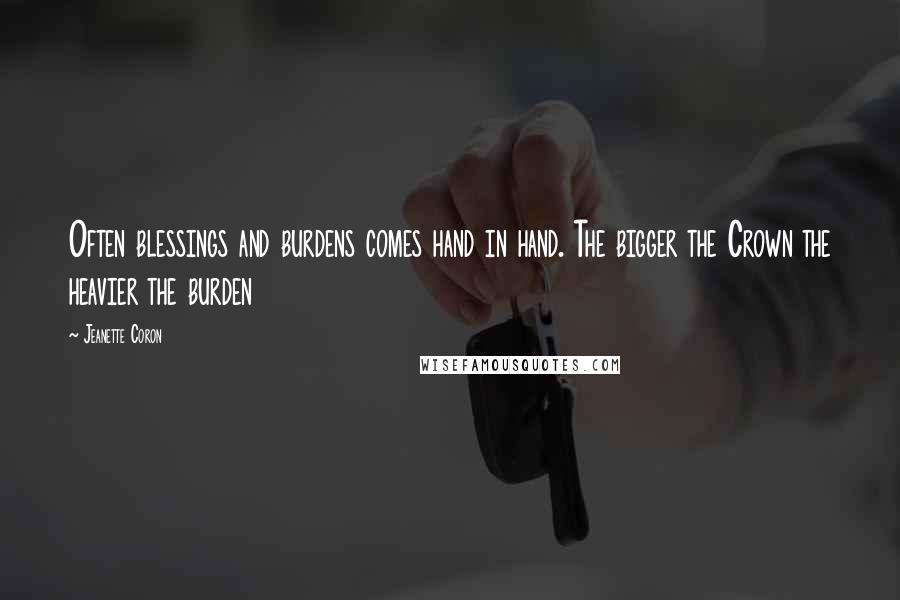 Jeanette Coron Quotes: Often blessings and burdens comes hand in hand. The bigger the Crown the heavier the burden