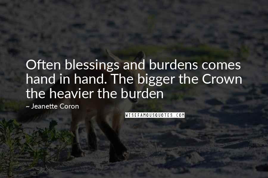 Jeanette Coron Quotes: Often blessings and burdens comes hand in hand. The bigger the Crown the heavier the burden