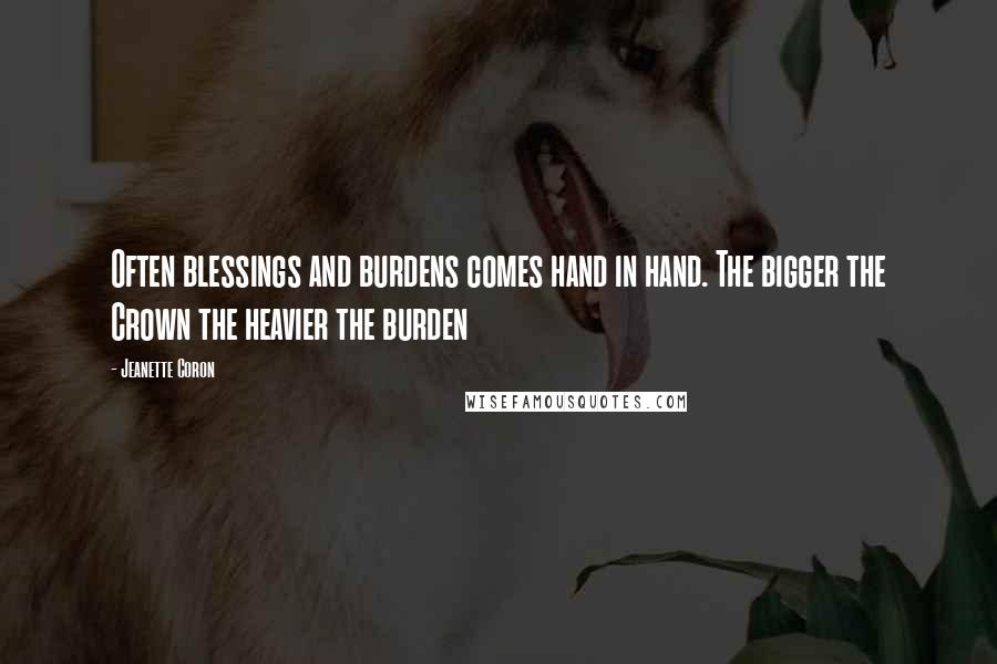 Jeanette Coron Quotes: Often blessings and burdens comes hand in hand. The bigger the Crown the heavier the burden