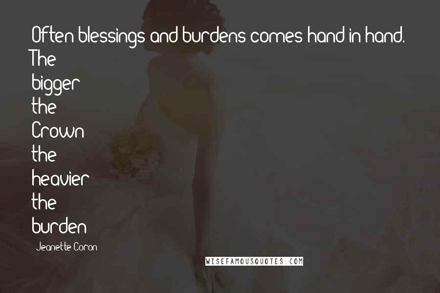 Jeanette Coron Quotes: Often blessings and burdens comes hand in hand. The bigger the Crown the heavier the burden