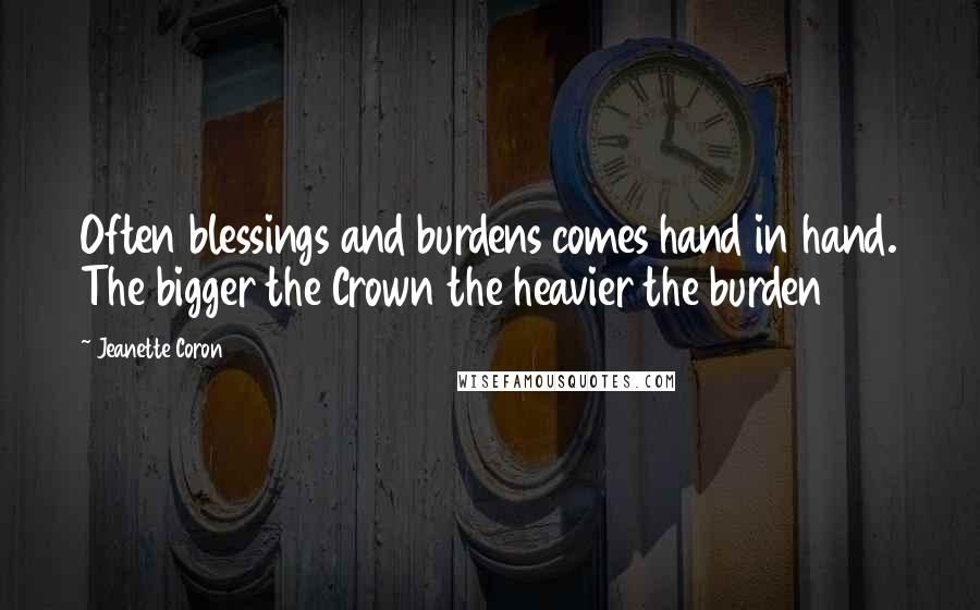 Jeanette Coron Quotes: Often blessings and burdens comes hand in hand. The bigger the Crown the heavier the burden