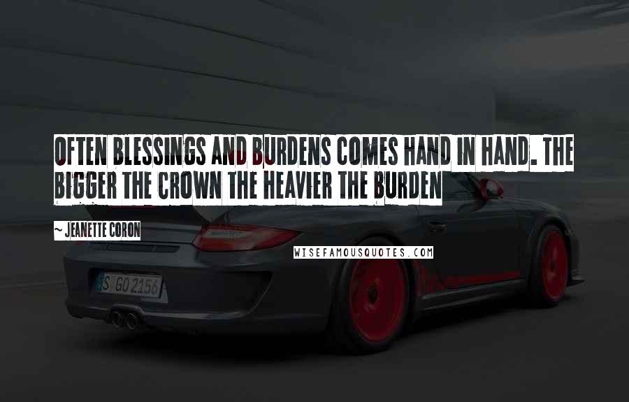 Jeanette Coron Quotes: Often blessings and burdens comes hand in hand. The bigger the Crown the heavier the burden