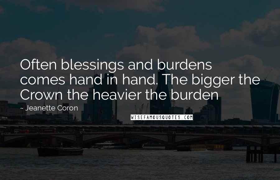 Jeanette Coron Quotes: Often blessings and burdens comes hand in hand. The bigger the Crown the heavier the burden