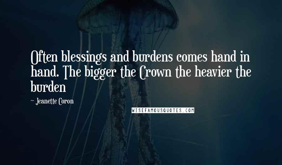 Jeanette Coron Quotes: Often blessings and burdens comes hand in hand. The bigger the Crown the heavier the burden