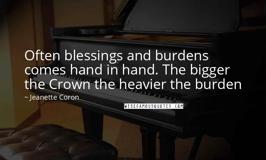 Jeanette Coron Quotes: Often blessings and burdens comes hand in hand. The bigger the Crown the heavier the burden