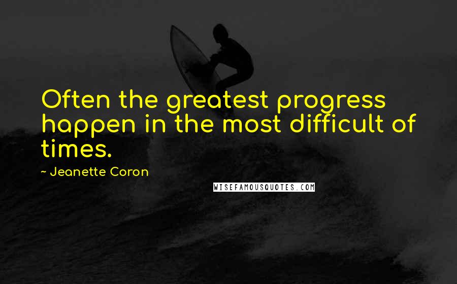 Jeanette Coron Quotes: Often the greatest progress happen in the most difficult of times.