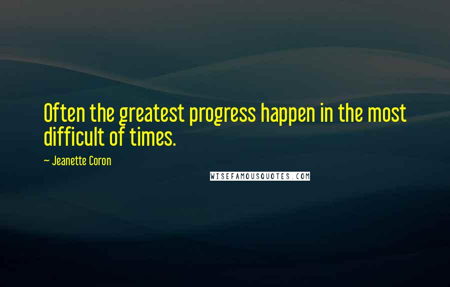 Jeanette Coron Quotes: Often the greatest progress happen in the most difficult of times.