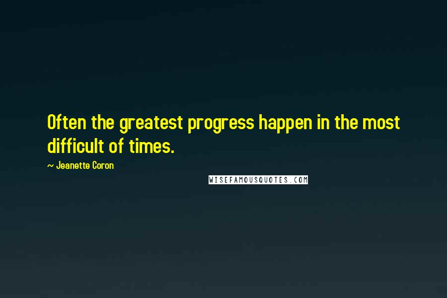 Jeanette Coron Quotes: Often the greatest progress happen in the most difficult of times.