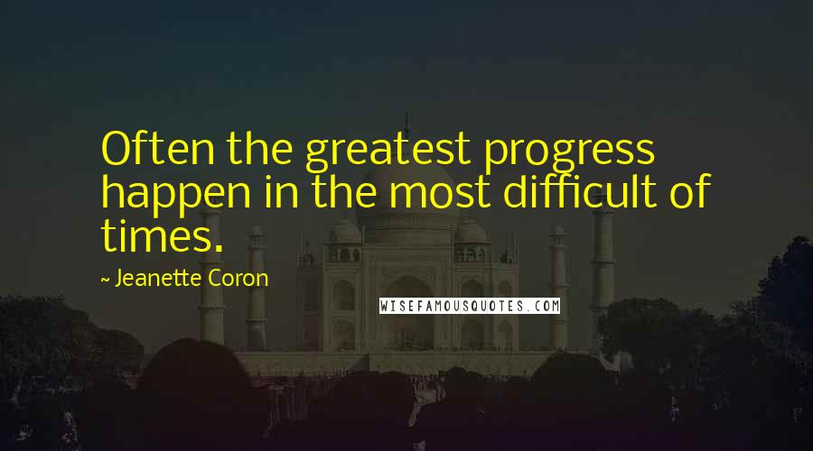 Jeanette Coron Quotes: Often the greatest progress happen in the most difficult of times.