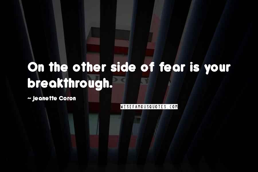 Jeanette Coron Quotes: On the other side of fear is your breakthrough.