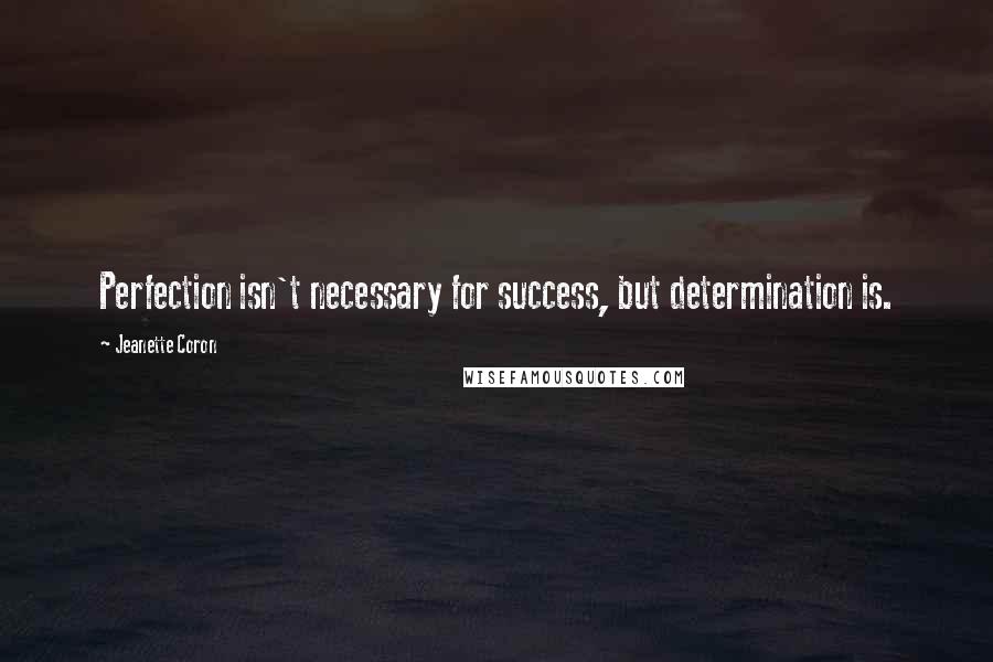 Jeanette Coron Quotes: Perfection isn't necessary for success, but determination is.