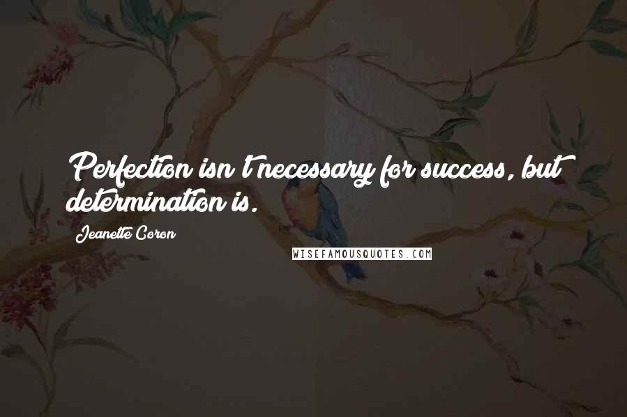 Jeanette Coron Quotes: Perfection isn't necessary for success, but determination is.