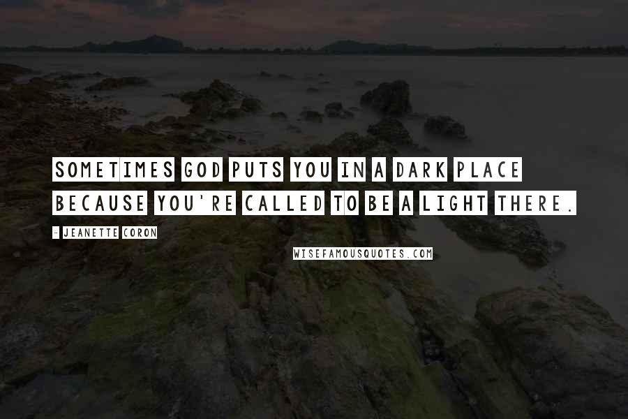 Jeanette Coron Quotes: Sometimes God puts you in a dark place because you're called to be a light there.