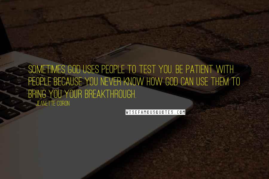 Jeanette Coron Quotes: Sometimes God uses people to test you. Be patient with people because you never know how God can use them to bring you your breakthrough.