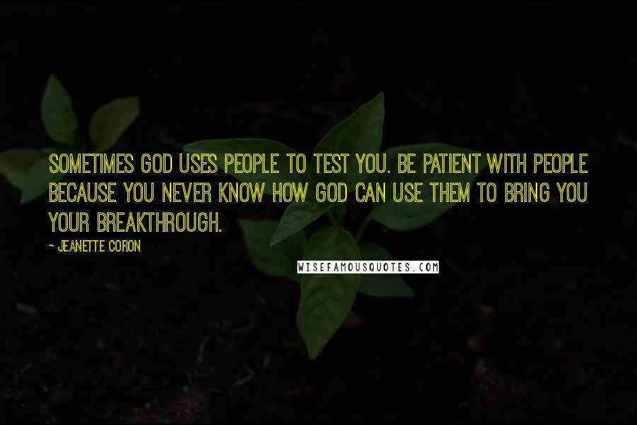Jeanette Coron Quotes: Sometimes God uses people to test you. Be patient with people because you never know how God can use them to bring you your breakthrough.