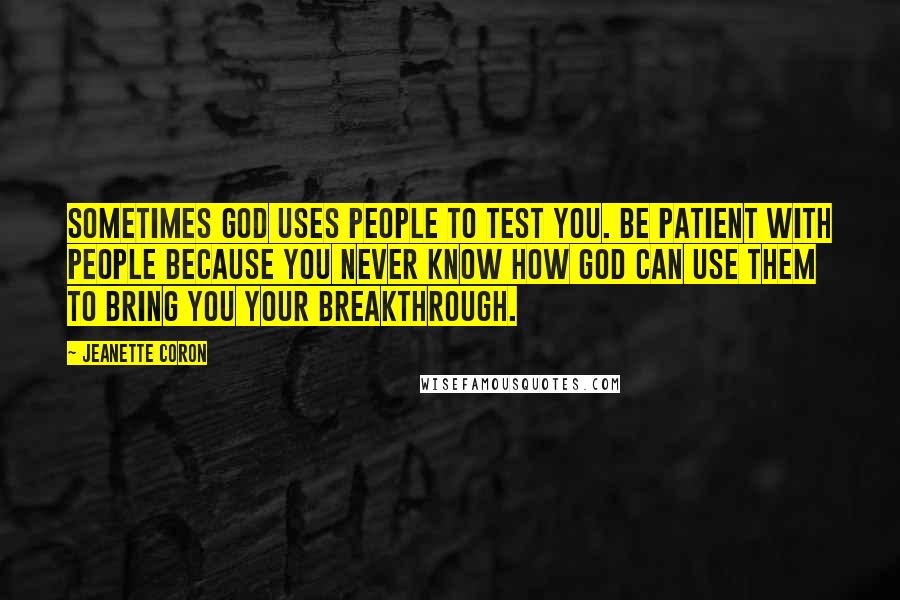 Jeanette Coron Quotes: Sometimes God uses people to test you. Be patient with people because you never know how God can use them to bring you your breakthrough.