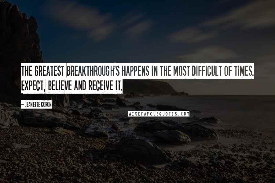 Jeanette Coron Quotes: The greatest breakthrough's happens in the most difficult of times. Expect, believe and receive it.