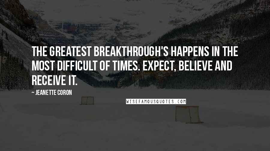 Jeanette Coron Quotes: The greatest breakthrough's happens in the most difficult of times. Expect, believe and receive it.