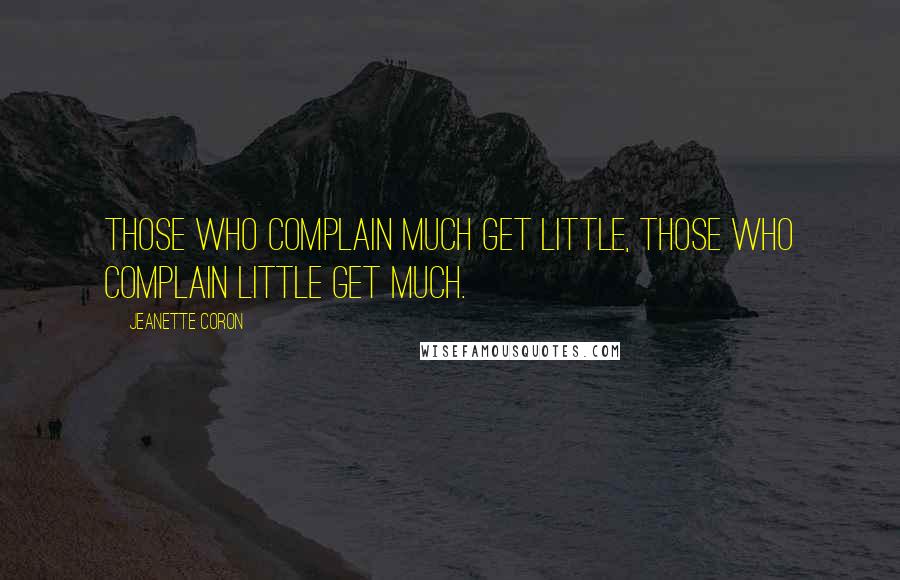 Jeanette Coron Quotes: Those who complain much get little, those who complain little get much.