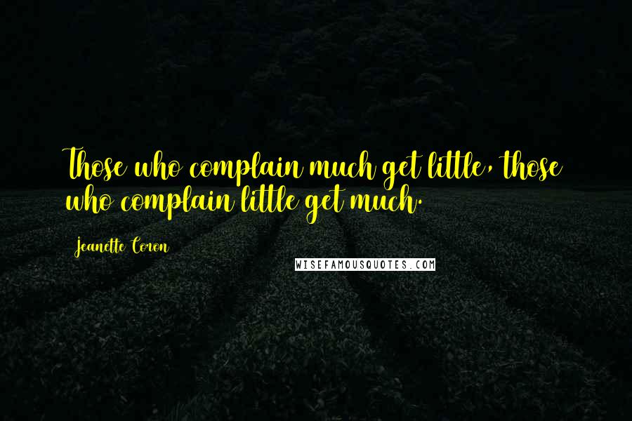 Jeanette Coron Quotes: Those who complain much get little, those who complain little get much.